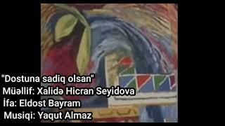 Dostuna sadiq olsan. Söz: Xalidə Hicran Seyidova, İfa: Eldost Bayram, Bəstəkar: Yaqut Almaz.