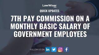 7th Pay Commission on a Monthly Basic Salary of Government Employees | #QuickUpdates | LawWiser