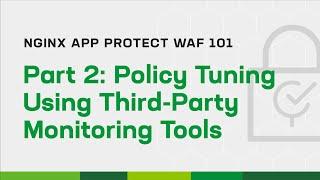 NGINX App Protect WAF 101 - Part 2: Policy Tuning Using Third-Party Monitoring Tools