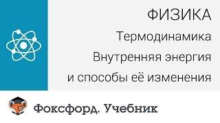 Физика. Термодинамика: Внутренняя энергия и способы её изменения. Центр онлайн-обучения «Фоксфорд»