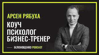 Арсен Рябуха — Коуч,  психолог, бизнес-тренер Business Relations/БЕЛОНОЩЕНКО PODCAST #29