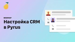 Вебинар «Настройка CRM в Pyrus»