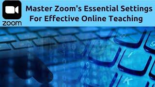 Teach on-line with Zoom:  Key settings you need to understand