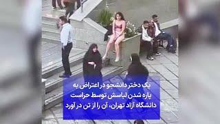 یک دختر دانشجو دراعتراض به  پاره شدن لباسش توسط حراست دانشگاه آزاد تهران، آن را از تن در آورد