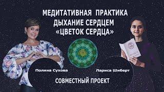 Цветок Сердца. Медитативная практика. Полина Сухова и Лариса Шиберт