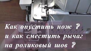 Как опустить нож на оверлоке? Как сместить рычаг на роликовый шов?