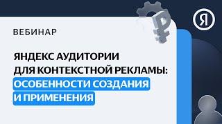 Яндекс Аудитории для контекстной рекламы: особенности создания и применения