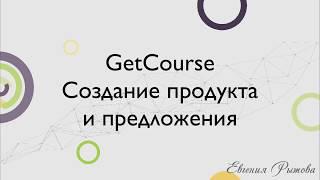 GetCourse. Как создать продукт и предложение на Геткурс?