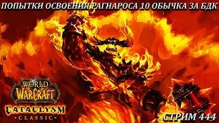 ПОПЫТКИ ОСВОЕНИЯ РАГНАРОСА 10 ОБЫЧКА ЗА БДК  СТРИМ 444  WOW CATACLYSM  WORLD OF WARCRAFT CLASSIC