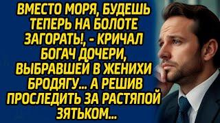 Вместо моря, будешь теперь на болоте загорать, кричал богач дочери, выбравшей в женихи бродягу…