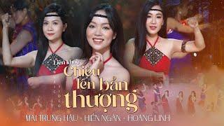 LK CHIỀU LÊN BẢN THƯỢNG & NÀNG SƠN CA I HIỀN NGÂN - HOÀNG LINH - MAI TRUNG HẬU (Official 4K MV)