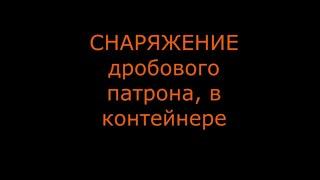 Снаряжение дробового патрона в контейнере, Часть 1