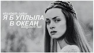 ► Elizabeth Tudor || я б уплыла в океан