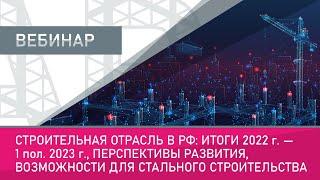 Строительная отрасль в РФ: итоги 2022 г. - 1 пол. 2023 г., перспективы развития, возможности.