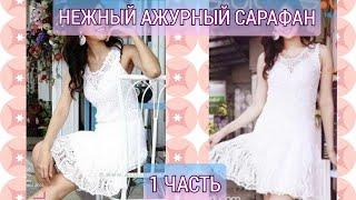 Нежный ажурный сарафан&Смотрим подробное МК 1 часть