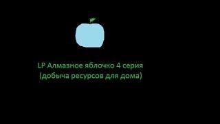 LP Алмазное яблоко  4 СЕРИЯ (ДОБЫЧА РЕСУРСОВ ДЛЯ ДОМА)