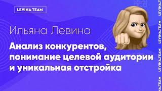 Ильяна Левина - Анализ конкурентов, понимание целевой аудитории и уникальная отстройка