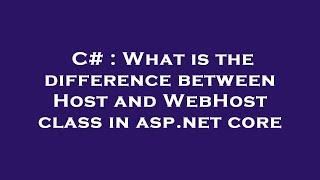 C# : What is the difference between Host and WebHost class in asp.net core