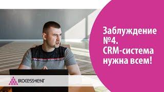 Заблуждение №4. CRM-система нужна всем!