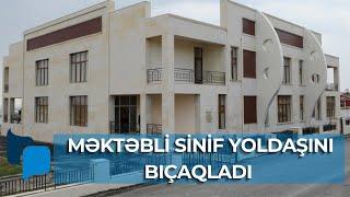 Bakıda dəhşətli hadisə: Məktəbli sinif yoldaşını bıçaqladı