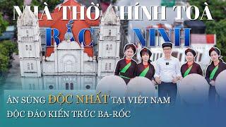 Nhà thờ Bắc Ninh: Ân sủng  ĐỘC NHẤT tại Việt Nam & Làn điệu quan họ nâng niu vẻ đẹp kiến trúc Ba-rốc