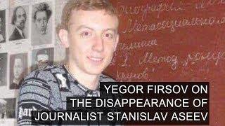 Yegor Firsov on the Disappearance of Journalist Stanislav Aseev