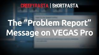 (Creepypasta/Trollpasta) The "Problem Report" Message on VEGAS Pro (by Tobical Studios)