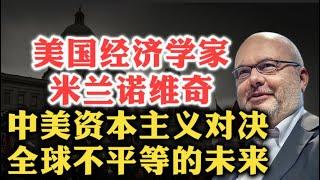 太不公平了！美国经济学家布兰科·米兰诺维奇：美国自由精英资本主义 VS 中国政治资本主义，世界范围内不平等的原因及其未来走向！| 全球不平等演变 | 两种资本主义 | 中国影响 | 移民与现代封建 |