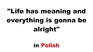 How to say 'Life has meaning and everything is gonna be alright' in Polish