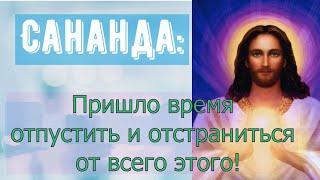 Сананда – Пришло время отпустить и отстраниться от всего этого!