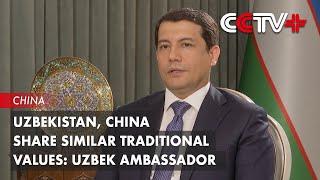 Uzbekistan, China Share Similar Traditional Values: Uzbek Ambassador