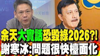 余天"大實話"恐毀綠2026?! 謝寒冰:問題很快"檯面化"｜小英也不挺陳亭妃? 謝寒冰曝:"關鍵時間"恐出手