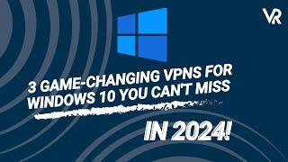 3 Game-Changing VPNs for Windows 10 You Can't Miss in 2024!