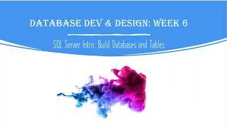 Database Development and Design: Week 6 - Intro to SQL Server - Create Databases and Tables