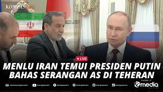 LIVE - Pertemuan Menlu Iran dan Presiden Putin Usai Fasilitas Nuklir Teheran Diserang AS
