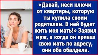 Давай, неси ключи от квартиры, которую ты купила своим родителям. В ней будет жить моя мать.