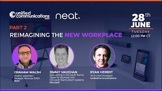 Reimagining the New Workplace Webinar with UnifiedCommunications.com, Neat, and Microsoft