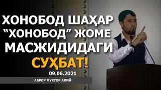 09.06.2021 ХОНОБОД ШАҲАР "ХОНОБОД" ЖОМЕ МАСЖИДИДАГИ СУҲБАТ! - АБРОР МУХТОР АЛИЙ