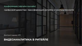 Видеоаналитика в ритейле. Дмитрий Корнев, НТР