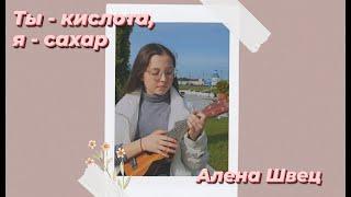 Ты - кислота, я - сахар. Алена Швец (кавер на укулеле)