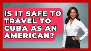 Is It Safe To Travel To Cuba As An American? - Central America Uncovered