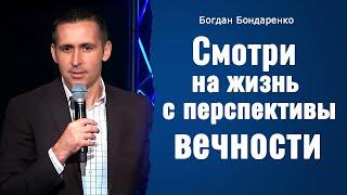 Смотри на жизнь с перспективы вечности | Пастор Богдан Бондаренко | Проповеди Христианские