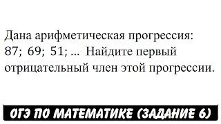 Дана арифметическая прогрессия: 87; 69; 51; ... | ОГЭ 2017 | ЗАДАНИЕ 6 | ШКОЛА ПИФАГОРА