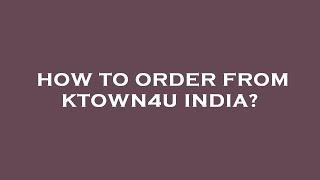 How to order from ktown4u india?