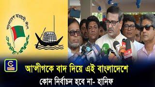 আওয়ামী লীগকে বাদ দিয়ে এই বাংলাদেশে কোন নির্বাচন হবে না - হানিফ | Cplus