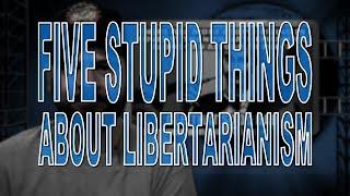 Five Stupid Things About Libertarianism