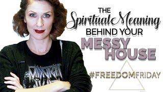 The Spiritual Meaning Behind Your Messy House | #FreedomFriday