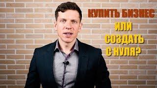 КУПИТЬ ГОТОВЫЙ БИЗНЕС ИЛИ СОЗДАТЬ С НУЛЯ? || КАКИЕ РИСКИ НЕСЕТ ПОКУПАТЕЛЬ?