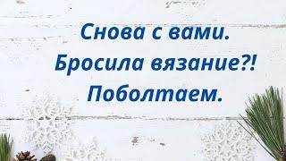 Снова с вами / Бросила вязать?! / Поболтаем