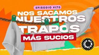 Nos sacamos nuestros trapos más sucios | EP 170